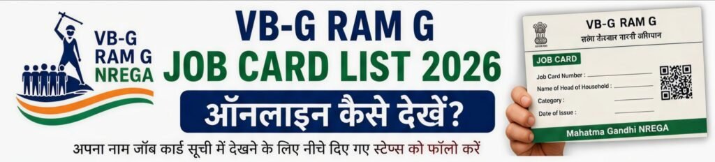 VB-G RAM G Job Card List 2026 ऑनलाइन कैसे देखें? यहां जानें पूरी स्टेप-बाय-स्टेप प्रक्रिया। आधिकारिक पोर्टल पर जाकर राज्य, जिला, ब्लॉक, ग्राम पंचायत और वित्तीय वर्ष चुनें। इसके बाद Job Card / Employment Register में अपना नाम, जॉब कार्ड नंबर, स्टेटस और अन्य विवरण ऑनलाइन आसानी से देखें।